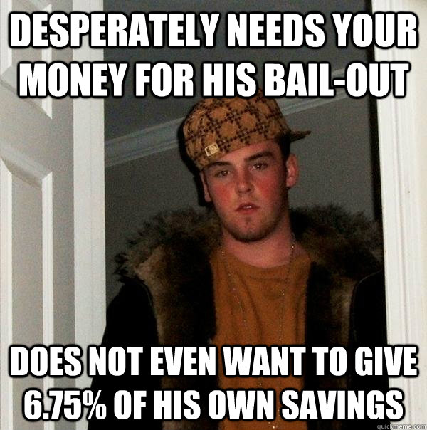 desperately Needs your money for his bail-out does not even want to give 6.75% of his own savings - desperately Needs your money for his bail-out does not even want to give 6.75% of his own savings  Scumbag Steve