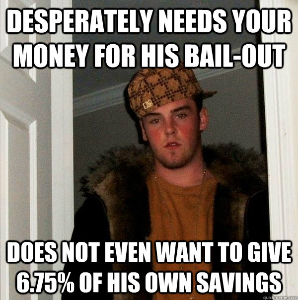 desperately Needs your money for his bail-out does not even want to give 6.75% of his own savings  Scumbag Steve