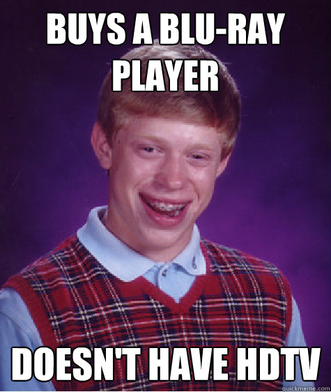 buys a blu-ray player doesn't have hdtv - buys a blu-ray player doesn't have hdtv  Bad Luck Brian