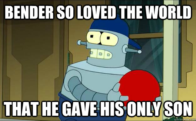 Bender so loved the world That he gave his only son - Bender so loved the world That he gave his only son  Benders Son