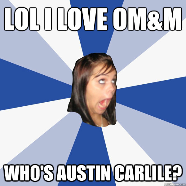 LOL I LOVE OM&M Who's Austin Carlile?  Annoying Facebook Girl