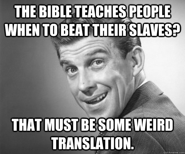 The bible teaches people when to beat their slaves? That must be some weird translation.  Cherrypicking Oblivious Christian