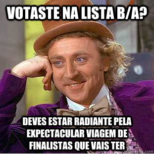 Votaste na lista b/a? deves estar radiante pela expectacular viagem de finalistas que vais ter  Condescending Wonka