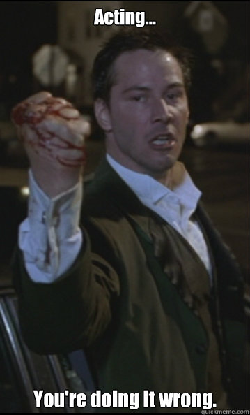 Acting... You're doing it wrong.  
