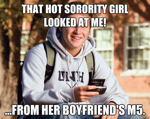 that hot sorority girl  looked at me! ...from her boyfriend's m5.  College Freshman