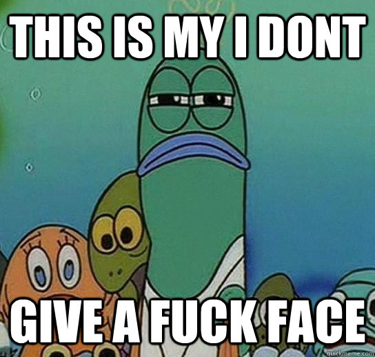 This Is my i dont  give a fuck face  Serious fish SpongeBob