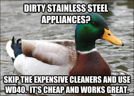 Dirty stainless steel appliances? Skip the expensive cleaners and use WD40.  It's cheap and works great.  Actual Advice Mallard