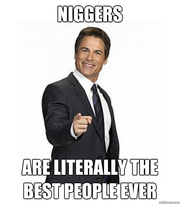 NIGGERS ARE LITERALLY THE BEST PEOPLE EVER  The Surpsingly Not-Racist Chris Traeger