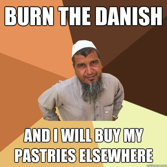 Burn the Danish and I will buy my pastries elsewhere - Burn the Danish and I will buy my pastries elsewhere  Ordinary Muslim Man