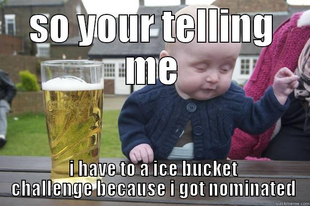 SO YOUR TELLING ME I HAVE TO A ICE BUCKET CHALLENGE BECAUSE I GOT NOMINATED drunk baby