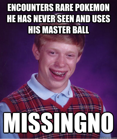 Encounters rare pokemon he has never seen and uses his master ball Missingno  Bad Luck Brian
