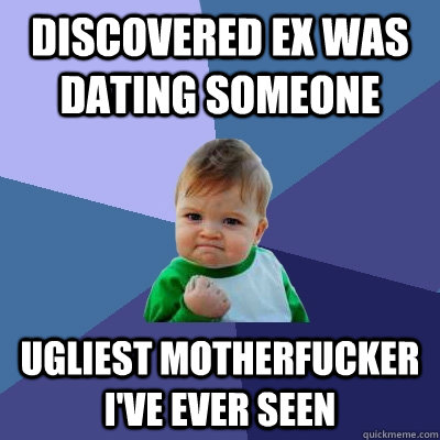 discovered ex was dating someone ugliest motherfucker i've ever seen  Success Kid