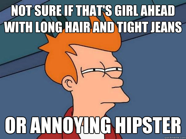Not sure if that's girl ahead with long hair and tight jeans Or annoying hipster  Futurama Fry