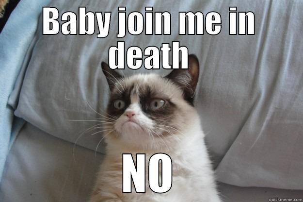 BABY JOIN ME IN DEATH NO Grumpy Cat