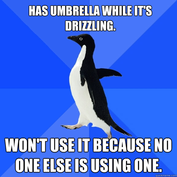 Has umbrella while it's drizzling. Won't use it because no one else is using one.  Socially Awkward Penguin