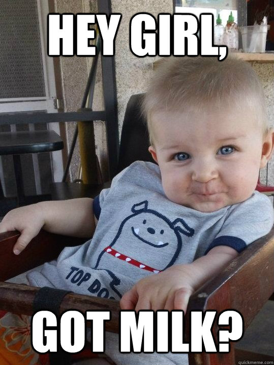 hey girl, got milk? - hey girl, got milk?  Hey Girl! Baby