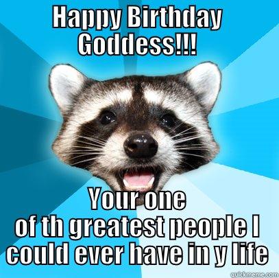 HAPPY BIRTHDAY GODDESS!!! YOUR ONE OF TH GREATEST PEOPLE I COULD EVER HAVE IN Y LIFE Lame Pun Coon