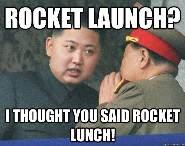 rocket launch? I thought you said rocket lunch!  Hungry Kim Jong Un