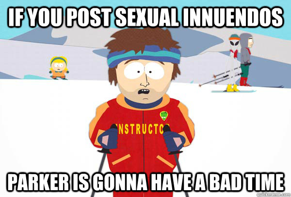 If you post sexual innuendos  Parker is gonna have a bad time  Super Cool Ski Instructor