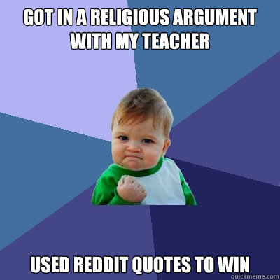 Got in a religious argument
with my teacher used reddit quotes to win - Got in a religious argument
with my teacher used reddit quotes to win  Success Kid