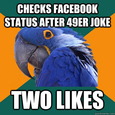 checks facebook status after 49er joke two likes  Paranoid Parrot