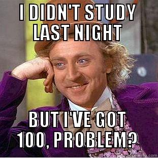 Yes i am - I DIDN'T STUDY LAST NIGHT BUT I'VE GOT 100, PROBLEM? Condescending Wonka