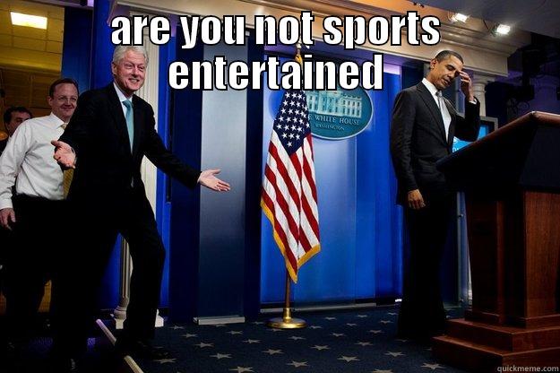 ARE YOU NOT SPORTS ENTERTAINED  Inappropriate Timing Bill Clinton