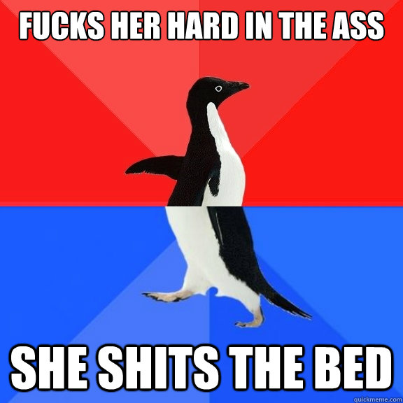 fucks her hard in the ass she shits the bed  Socially Awksome Penguin