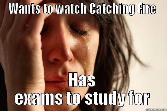 WANTS TO WATCH CATCHING FIRE HAS EXAMS TO STUDY FOR First World Problems