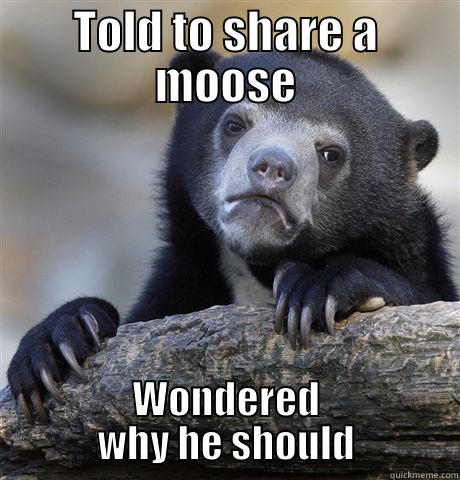 TOLD TO SHARE A MOOSE WONDERED WHY HE SHOULD Confession Bear