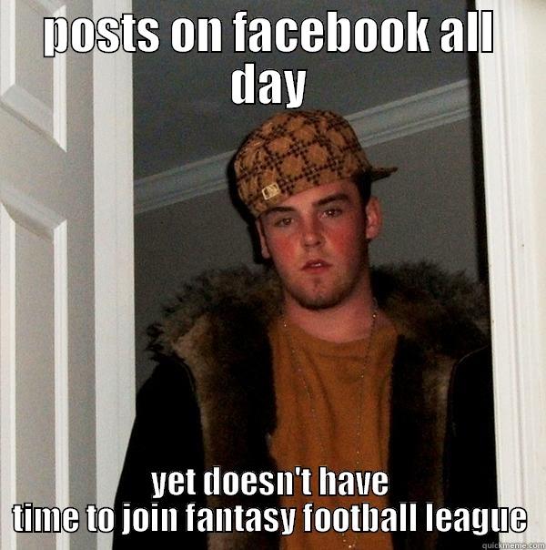 POSTS ON FACEBOOK ALL DAY YET DOESN'T HAVE TIME TO JOIN FANTASY FOOTBALL LEAGUE Scumbag Steve