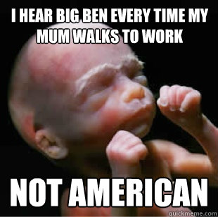 i hear big ben every time my mum walks to work
 not american  
