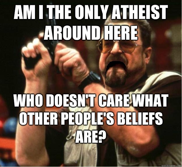 Am i the only atheist around here Who doesn't care what other people's beliefs are? - Am i the only atheist around here Who doesn't care what other people's beliefs are?  Misc
