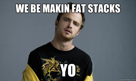We be makin fat stacks yo - We be makin fat stacks yo  Misc