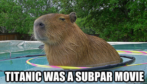 titanic was a subpar movie - titanic was a subpar movie  Pretentious Capybara