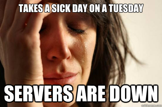 Takes a sick day on a tuesday Servers are down - Takes a sick day on a tuesday Servers are down  First World Problems