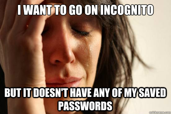 I want to go on incognito mode but it doesn't have any of my saved passwords  First World Problems
