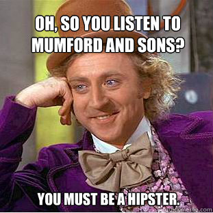 oh, so you listen to Mumford And Sons?  you must be a hipster. - oh, so you listen to Mumford And Sons?  you must be a hipster.  Willy Wonka Meme