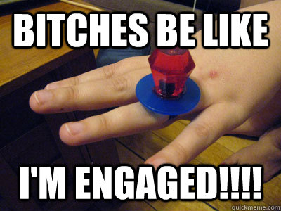 Bitches be like I'm engaged!!!!  Ring Pop