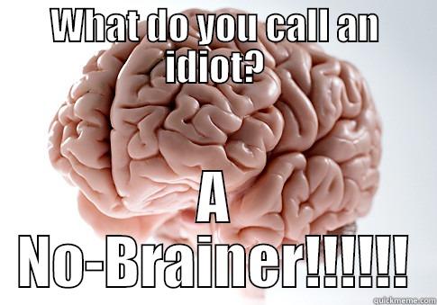 WHAT DO YOU CALL AN IDIOT? A NO-BRAINER!!!!!! Scumbag Brain