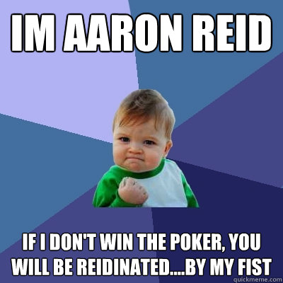 im aaron reid if I don't win the poker, you will be Reidinated....by my fist  Success Kid