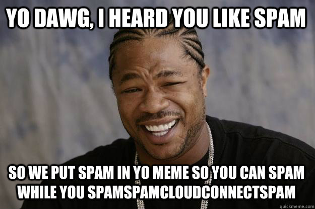 yo dawg, i heard you like spam so we put spam in yo meme so you can spam while you spamspamcloudconnectspam - yo dawg, i heard you like spam so we put spam in yo meme so you can spam while you spamspamcloudconnectspam  Xzibit