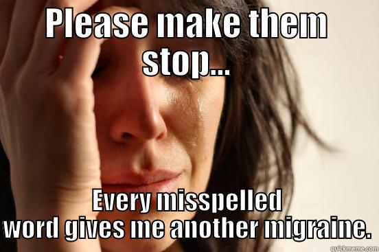 PLEASE MAKE THEM STOP... EVERY MISSPELLED WORD GIVES ME ANOTHER MIGRAINE. First World Problems