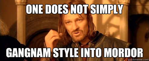 One does not simply Gangnam Style into mordor  One Does Not Simply