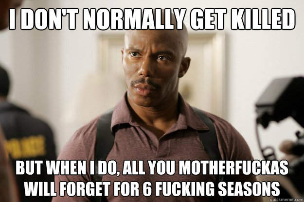 i don't normally get killed But when I do, all you motherfuckas will forget for 6 fucking seasons - i don't normally get killed But when I do, all you motherfuckas will forget for 6 fucking seasons  doakes
