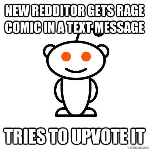 New Redditor gets rage comic in a text message Tries to upvote it  Redditor