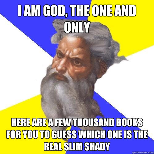 I am God, the One and only here are a few thousand books for you to guess which one is the real slim shady  Advice God