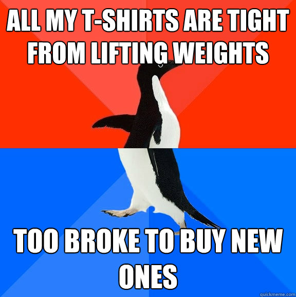 all my t-shirts are tight from lifting weights too broke to buy new ones  Socially Awesome Awkward Penguin