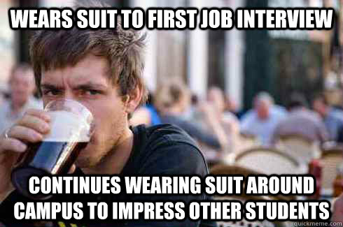 WEARS SUIT TO FIRST JOB INTERVIEW CONTINUES WEARING SUIT AROUND CAMPUS TO IMPRESS OTHER STUDENTS  Lazy College Senior