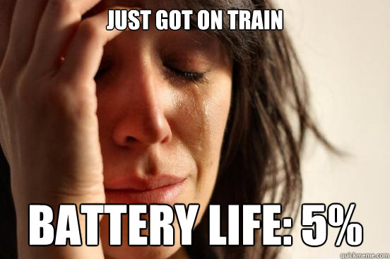 JUST GOT ON TRAIN BATTERY LIFE: 5%  First World Problems